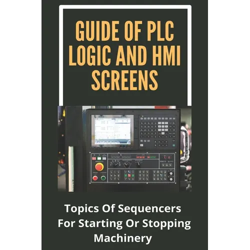 Guide Of PLC Logic And HMI Screens: Topics Of Sequencers For Starting Or Stopping Machinery: Scada Supervision Systems - Paperback