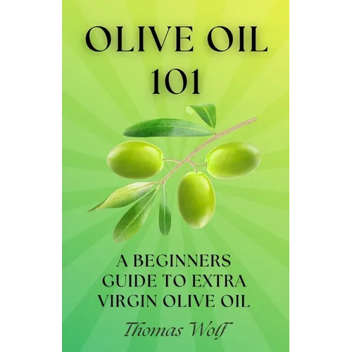 Olive Oil 101: A Beginner's Guide to Extra Virgin Olive Oil - Paperback