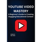 Youtube Video Mastery: A Beginner's Guide to Creating Engaging Educational Content - Paperback