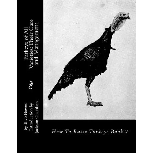 Turkeys of All Varieties: Their Care and Management: How To Raise Turkeys Book 7 - Paperback