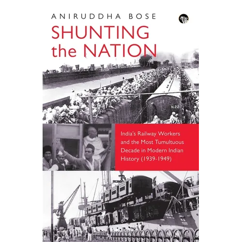 Shunting the Nation India's Railway Workers and the Most Tumultuous Decade in Modern Indian History (1939-1949) - Paperback