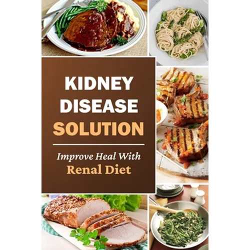 Kidney Disease Solution: Improve Heal With Renal Diet: Easy Recipes - Paperback