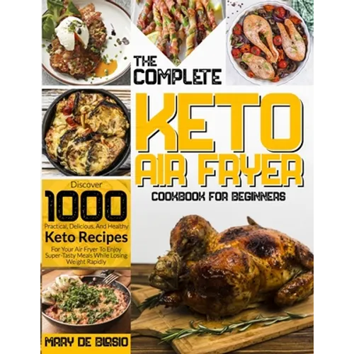 The Complete Keto Air Fryer Cookbook for Beginners: Discover 1000 Practical, Delicious, And Healthy Keto Recipes For Your Air Fryer To Enjoy Super-Tas - Paperback