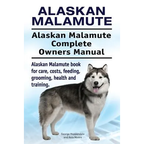Alaskan Malamute. Alaskan Malamute Complete Owners Manual. Alaskan Malamute book for care, costs, feeding, grooming, health and training. - Paperback