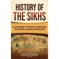 History of the Sikhs: A Captivating Guide to the Origins of Sikhism in India, the Sikh Empire, Colonialism, and Modern Times - Hardcover
