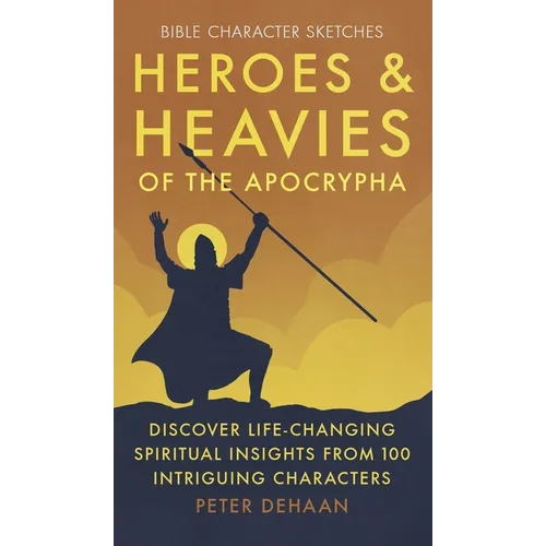 Heroes and Heavies of the Apocrypha: Discover Life-Changing Spiritual Insights from 100 Intriguing Characters - Hardcover