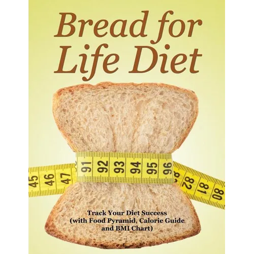 Bread for Life Diet: Track Your Diet Success (with Food Pyramid, Calorie Guide and BMI Chart) - Paperback