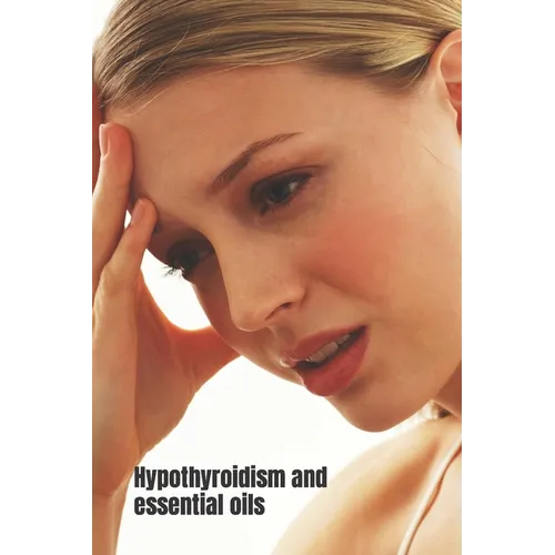 Hypothyroidism and Essential Oils: How Aromatherapy can help regulate hypothyroidism and other tips - Paperback