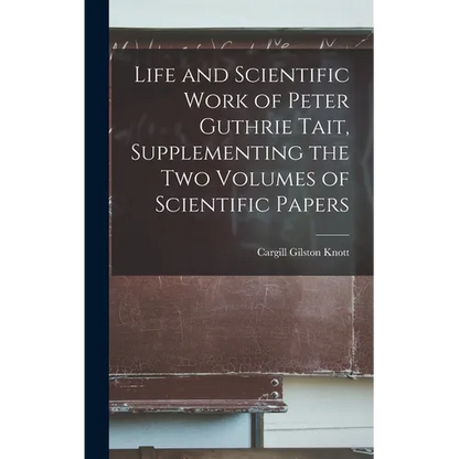 Life and Scientific Work of Peter Guthrie Tait, Supplementing the Two Volumes of Scientific Papers - Hardcover