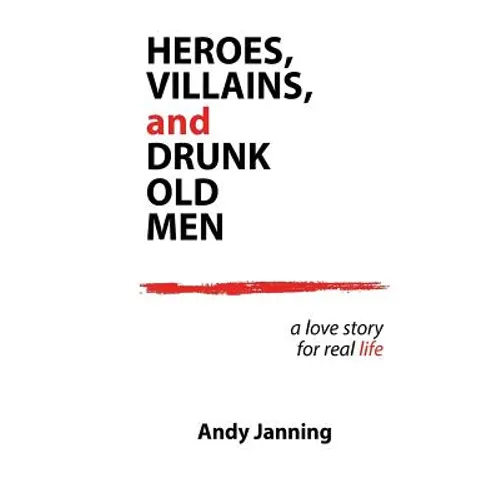 Heroes, Villains, and Drunk Old Men: A Love Story for Real Life - Paperback