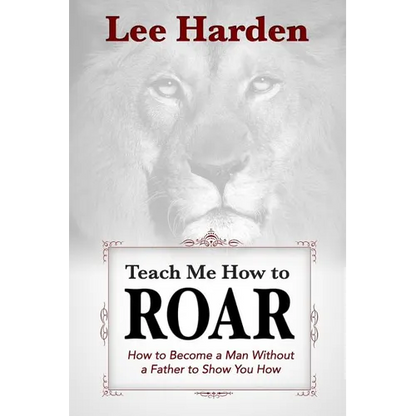 Teach Me How To Roar: How to Become a Man Without a Father to Show You How - Paperback