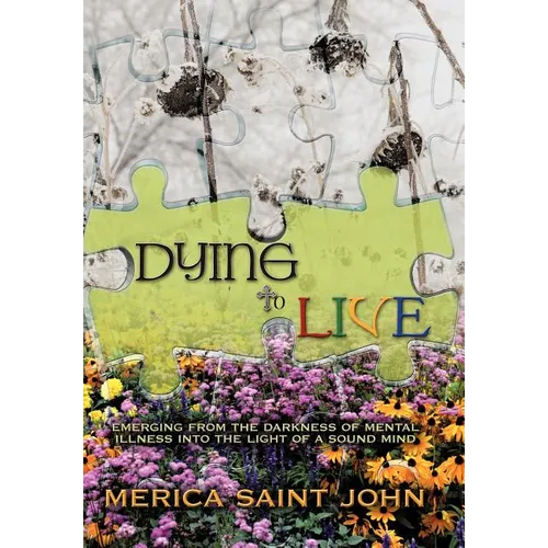Dying to Live: Emerging from the Darkness of Mental Illness Into the Light of a Sound Mind - Hardcover