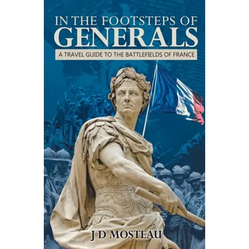 In the Footsteps of Generals: A Travel Guide to the Battlefields of France - Paperback