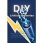 DIY Lithium Batteries: The Ultimate Guide to Understanding Lithium Batteries and How to Make a Lithium Battery Pack for Electric Bikes - Paperback
