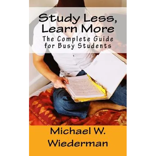 Study Less, Learn More: The Complete Guide for Busy Students - Paperback