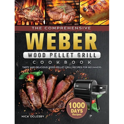 The Comprehensive Weber Wood Pellet Grill Cookbook: 1000-Day Tasty And Delicious Wood Pellet Grill Recipes For Beginners - Hardcover