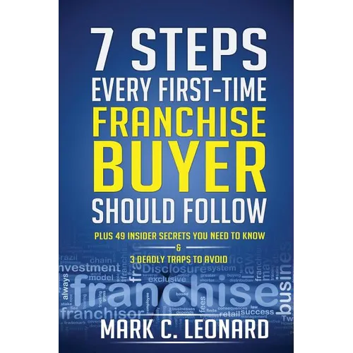 7 Steps Every First Time Franchise Buyer Should Follow: Plus: 49 Insider Secrets You Need to Know and 3 Deadly Traps to Avoid - Paperback