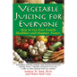Vegetable Juicing for Everyone: How to Get Your Family Healther and Happier, Faster! - Hardcover