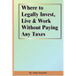 Where to Legally Invest, Live & Work Without Paying Any Taxes - Paperback