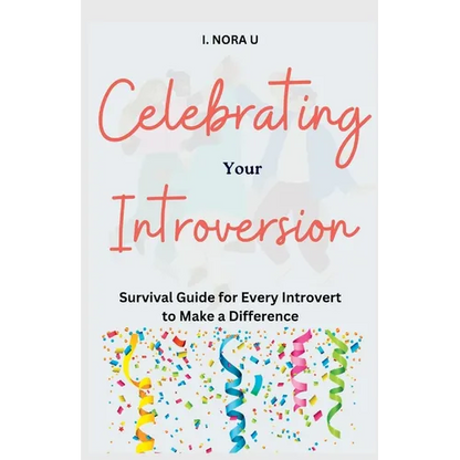 Celebrating Your Introversion: Survival Guide for Every Introvert to Make a Difference - Paperback