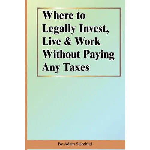 Where to Legally Invest, Live & Work Without Paying Any Taxes - Paperback