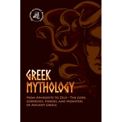 Greek Mythology: From Aphrodite to Zeus - The Gods, Goddesses, Heroes, and Monsters of Ancient Greece - Paperback