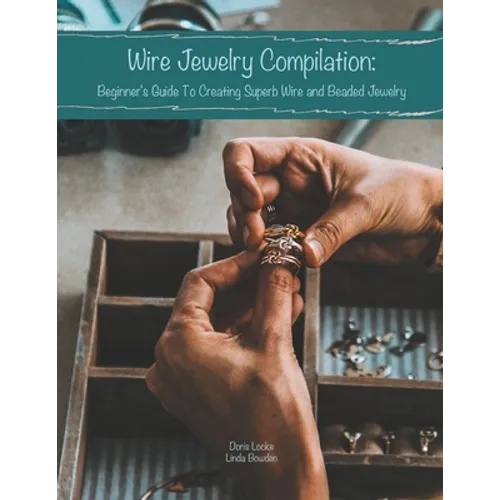 Wire Jewelry Compilation: Beginner's Guide To Creating Superb Wire and Beaded Jewelry - Paperback