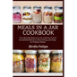 Meals in a Jar Cookbook: The ultimate Resource for a Pantry full of Incredible, Delicious, Nourishing, and Easy-to-Prepare Meals. - Paperback