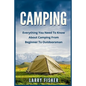 Camping: Everything You Need to Know About Camping from Beginner to Outdoorsman - Paperback