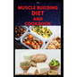 The Muscle Building Diet and Cookbook: Delicious Recipes for Building Muscle, Getting Lean, and Staying Healthy Includes Meal Plan Food list - Paperback