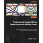 Professional Image Editing Made Easy with Affinity Photo: Apply Affinity Photo fundamentals to your workflows to edit, enhance, and create great image - Paperback