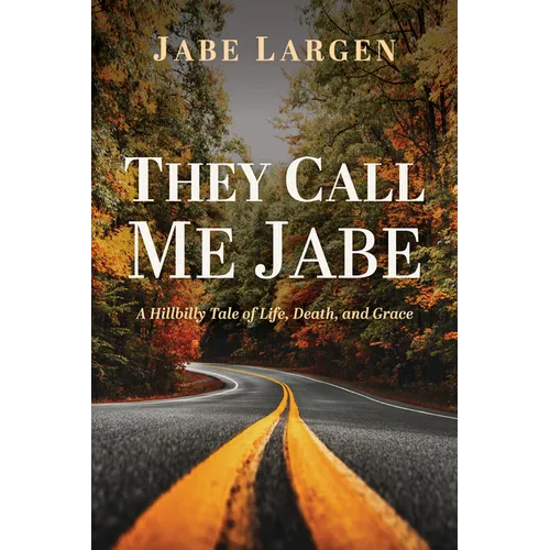 They Call Me Jabe: A Hillbilly Tale of Life, Death, and Grace - Hardcover