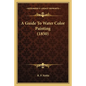 A Guide To Water Color Painting (1850) - Paperback