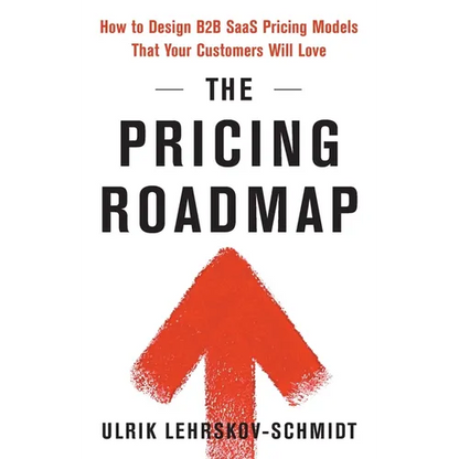 The Pricing Roadmap: How to Design B2B SaaS Pricing Models That Your Customers Will Love - Paperback