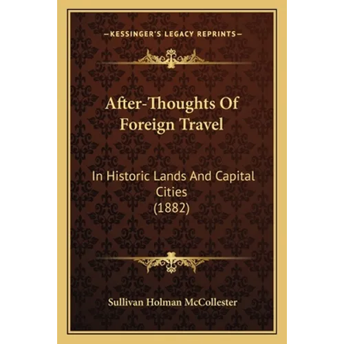 After-Thoughts Of Foreign Travel: In Historic Lands And Capital Cities (1882) - Paperback