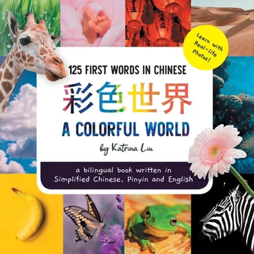 A Colorful World 125 First Words in Chinese (Learn with Real-life Photos) A bilingual book written in Simplified Chinese, Pinyin and English: A dual l - Paperback