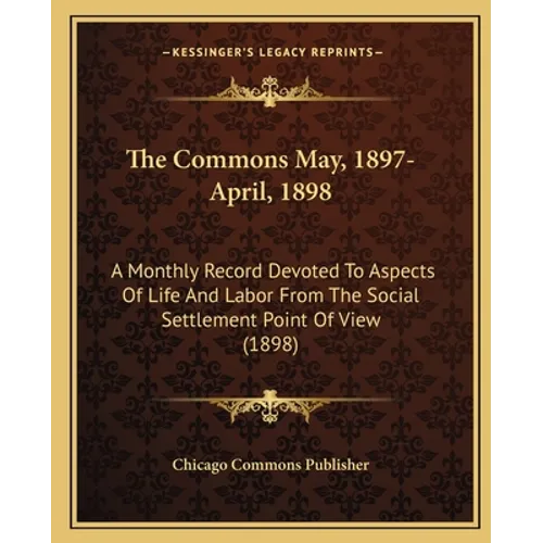 The Commons May, 1897-April, 1898: A Monthly Record Devoted to Aspects of Life and Labor from the Social Settlement Point of View (1898) - Paperback