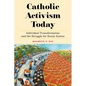 Catholic Activism Today: Individual Transformation and the Struggle for Social Justice - Hardcover