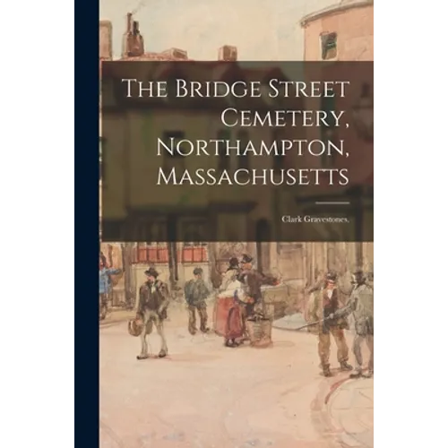 The Bridge Street Cemetery, Northampton, Massachusetts: Clark Gravestones. - Paperback