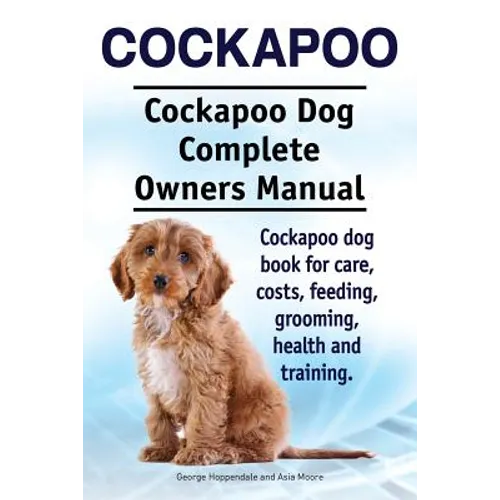 Cockapoo. Cockapoo Dog Complete Owners Manual. Cockapoo dog book for care, costs, feeding, grooming, health and training. - Paperback