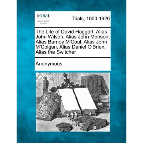 The Life of David Haggart, Alias John Wilson, Alias John Morison, Alias Barney M'Coul, Alias John M'Colgan, Alias Daniel O'Brien, Alias the Switcher - Paperback