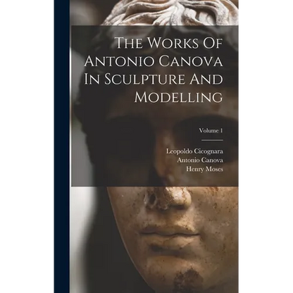 The Works Of Antonio Canova In Sculpture And Modelling; Volume 1 - Hardcover