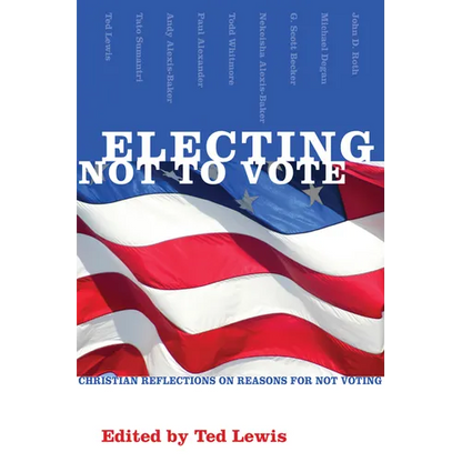 Electing Not to Vote: Christian Reflections on Reasons for Not Voting - Paperback
