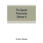 The Uganda protectorate (Volume I): an attempt to give some description of the physical geography, botany, zoology, anthropology, languages and histor - Paperback