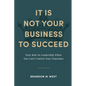 It Is Not Your Business to Succeed: Your Role in Leadership When You Can't Control Your Outcomes - Paperback