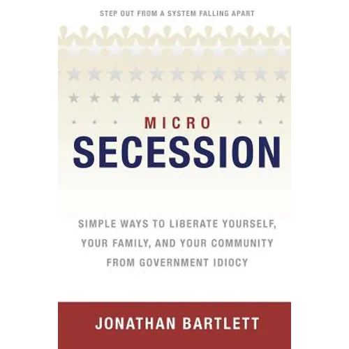 Microsecession: Simple Ways to Liberate Yourself, Your Family and Your Community from Government Idiocy - Paperback