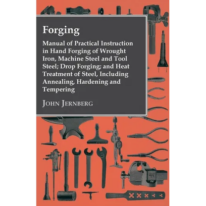 Forging - Manual of Practical Instruction in Hand Forging of Wrought Iron, Machine Steel and Tool Steel; Drop Forging; and Heat Treatment of Steel, In - Paperback