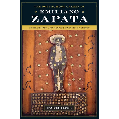 The Posthumous Career of Emiliano Zapata: Myth, Memory, and Mexico's Twentieth Century - Paperback
