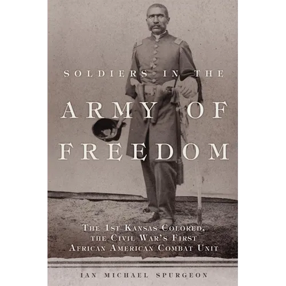 Soldiers in the Army of Freedom: The 1st Kansas Colored, the Civil War's First African American Combat Unit Volume 47 - Hardcover
