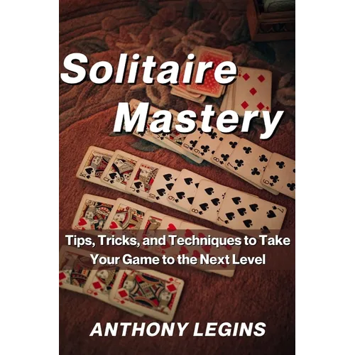 Solitaire Mastery: Tips, Tricks, and Techniques to Take Your Game to the Next Level - Paperback